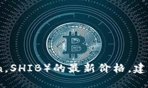 抱歉，我无法提供实时的市场数据或最新价格。如果你想获取柴犬币（Shiba Inu Coin，SHIB）的最新价格，建议你访问加密货币交易所或使用相关的金融网站和应用程序以获取最新的市场信息。