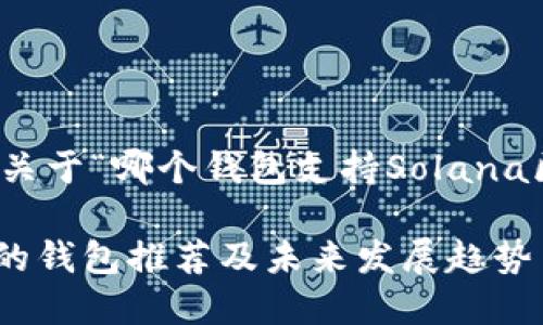 在此，我将为您提供关于“哪个钱包支持Solana区块链”的详细信息。

支持Solana区块链的钱包推荐及未来发展趋势