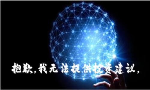 抱歉，我无法提供投资建议。