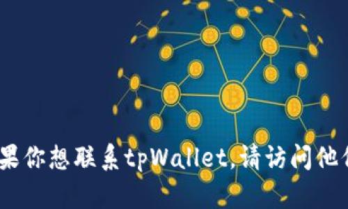 抱歉，我无法提供具体的邮箱或个人联系方式。如果你想联系tpWallet，请访问他们的官方网站以获取最新的联系方式和支持信息。