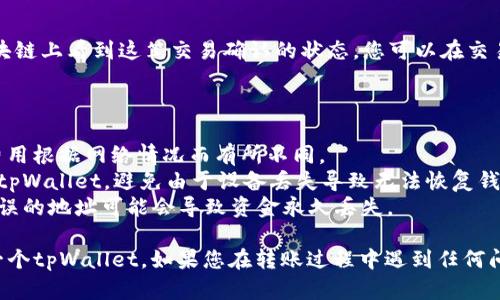 要将资产从一个tpWallet转移到另一个tpWallet，您可以按照以下步骤进行操作：

### 步骤1：打开tpWallet

首先，确保您已在您的设备上安装tpWallet应用程序。然后，打开应用程序并登录到您的钱包。

### 步骤2：准备转出资金

在转账之前，您需要确保钱包中有足够的资金。查看您的总余额，确认您有足够的余额来完成这次转账。

### 步骤3：选择转账选项

在tpWallet的主界面上，寻找“转账”或“发送”选项，通常这一选项会用一个纸币或箭头图标表示。点击这个选项进入转账界面。

### 步骤4：输入接收方信息

在转账界面，您需要输入接收方tpWallet的地址。确保您准确输入这个地址，因为错误的地址会导致资金丢失。您还可以通过扫码接收方提供的二维码来快速输入地址。

### 步骤5：输入转账金额

接下来，输入您想要转账的金额。请注意，如果您想要尽量减少转账费用，确认您已选择正确的网络费用选项，通常会有不同的手续费选项可供选择。

### 步骤6：确认并发送

在确认所有信息无误后，点击“发送”或“确认”按钮。此时，钱包可能会提示您输入密码或进行生物识别验证以确认这笔交易。

### 步骤7：等待确认

发送后，您将看到交易的进度，有时可能需要几分钟后才能在区块链上看到这笔交易确认的状态。您可以在交易记录中查看交易的状态。

### 注意事项

1. **手续费**：在转账的过程中，您会产生一定的手续费，具体费用根据网络情况而有所不同。
2. **备份钱包**：在进行任何交易之前，确保您已经备份了您的tpWallet，避免由于设备丢失导致无法恢复钱包。
3. **正确信息**：请务必确保您输入的接收方地址是正确的，错误的地址可能会导致资金永久丢失。

通过上述步骤，您应能够顺利地将资金从一个tpWallet转到另一个tpWallet。如果您在转账过程中遇到任何问题，可以查看官方的帮助文档或联系tpWallet的客服寻求支持。