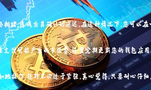 要将EOS转入tpWallet，首先确保您已经创建了tpWallet账户并且对EOS的转账流程有一定的了解。以下是一个详细的步骤指南，能够帮助您顺利完成EOS的转入。

第一步：下载tpWallet应用
首先，您需要下载并安装tpWallet应用。您可以在应用商店（如App Store或Google Play）中搜索“tpWallet”并进行下载。安装完成后，打开应用。

第二步：创建或导入钱包
如果您是第一次使用tpWallet，您需要创建一个新钱包。在应用中选择“创建钱包”，并按照提示设置安全密码，保存好您的助记词（种子词），这是恢复钱包的关键。如果您已经有钱包，可以选择导入钱包，输入助记词方便快速访问您的钱包。

第三步：定位EOS转账选项
进入tpWallet后，您会看到一个主界面，显示您的钱包余额和支持的多种数字货币。在下方或者侧边栏，找到或搜索“EOS”选项，点击进入EOS钱包界面。

第四步：获取EOS钱包地址
在EOS钱包界面，您会看到一个“接收”或“充值”按钮，点击后会显示您的EOS钱包地址。这就是您需要用来接收EOS交易的地址，建议将其复制并保存，以便后续使用。

第五步：转出EOS
如果您是从其他钱包或交易所（如Binance、Huobi等）转出EOS，登录您的账户，在资金管理或提现界面找到EOS，并粘贴tpWallet中复制的EOS地址。确认输入的地址是正确的，以防资金丢失。

第六步：确认交易
比如在交易所转账，系统会提示您输入提现金额和交易密码，完成后确认提现。这时请耐心等待，EOS转账在网络上处理一般会很快，但有时也可能因网络拥堵而等待更久。

第七步：检查钱包余额
一旦您的EOS转账请求成功，您应该会在tpWallet中看到新增的EOS余额。通常，您会收到相关的推送通知或邮箱提醒。别忘了在tpWallet中查看您的历史交易记录，以确保一切正常。

常见问题解答

问题一：转账失败的原因是什么？
转账失败可能有多种原因，首先您需要确保输入的EOS地址是正确的，一旦转账发出就无法取消或撤回。其次，有可能是由于网络拥堵，造成交易确认的延迟。在这种情况下，您可以在一些区块浏览器上查看交易状态。

问题二：如何提升转账的成功率？
为了提高转账的成功率，建议您在网络高峰期尽量避免转账，选择在网络较为畅通的时间进行。此外，确保您有足够的EOS余额来支付可能产生的手续费。还需定期更新您的钱包应用，以获得最新的网络协议和安全补丁。

总结
通过以上步骤，您应该能够顺利将EOS转入tpWallet。加密货币的转账过程有时可能会感到繁琐，但一旦掌握步骤，便能轻松自如地操作。绝对不必过于紧张，真心觉得，只要耐心仔细，转账通常都不会遇到太大问题。希望这些信息能够帮助到您，如果您还有其他疑问或者需要进一步的操作指南，随时欢迎询问！