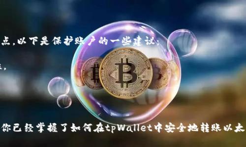 在使用tpWallet进行以太坊转账之前，确保你已经理解了这种数字货币的基本概念，以及如何安全地发送和接收以太坊。许多新手在这方面可能会感到困惑，因此我们将详细介绍整个操作过程，希望能为你提供帮助。

一、tpWallet简介
tpWallet是一款多功能的数字货币钱包，支持多种类型的加密货币交易，其中以太坊（Ethereum）是最为常见的一种。tpWallet提供了用户友好的界面和安全的环境，使得用户能够方便地管理自己的数字资产。在这里，不仅可以进行转账，还能存储和查看你的资产，参与智能合约等。

二、注册和设置tpWallet
在进行以太坊转账之前，首先你需要注册一个tpWallet账户。以下是具体步骤：
1. strong下载tpWallet/strong：你可以通过官方网站或应用商店下载tpWallet应用，确保选择官方渠道以避免下载到恶意软件。
2. strong创建账户/strong：打开应用后，选择“创建新账户”或“注册”选项。按照提示输入所需的信息，包括密码、备份短语等。一定要保管好这些信息，因为它们是你访问和恢复钱包的钥匙。
3. strong备份钱包/strong：创建账号后，切记进行备份，很多人都经历过因为没有备份而失去访问权的遗憾。

三、充值以太坊到tpWallet
在转账之前，你需要确保你的tpWallet中有足够的以太坊用于进行转账。将以太坊充值到你的tpWallet非常简单。
1. strong获取你的以太坊地址/strong：登录你的tpWallet，找到“接收”或“充值”选项，获取你的以太坊地址。
2. strong从其他钱包转账/strong：使用其他加密货币钱包或交易所，将以太坊发送到你在tpWallet中获取的地址。确认发送的地址无误，以免造成不可逆转的损失。

四、如何进行以太坊转账
一旦你的tpWallet中有足够的以太坊，你就可以进行转账了。以下是转账的具体步骤：
1. strong打开tpWallet/strong：确保你已经登录到tpWallet应用。
2. strong选择转账/strong：点击主界面上的“转账”选项，通常可以直接看到一个“发送”或“转账”的按钮。
3. strong输入接收地址/strong：在指定的输入框中输入你要转账的以太坊接收地址。一定要仔细检查地址，确保无误。
4. strong输入转账金额/strong：在相应的输入框中填写你希望转账的以太坊数量。
5. strong设置转账费用/strong：根据网络状况选择适当的手续费。在高峰期，你可能需要选择更高的手续费以加快交易速度。
6. strong确认和发送/strong：仔细检查每一项信息，确保无误后点击确认或发送按钮。系统会提示你输入账号密码或进行其他验证。

五、转账之后的方法
一旦你点击确认发送，转账会被广播到以太坊网络，通常需要一些时间确认。你可以在tpWallet中查看交易状态，当交易在区块链上被确认后，资金将正式转入接收方的账户。

六、常见问题与解决方法

h4问题一：转账失败或未到账/h4
有时，转账可能会因为网络问题或手续费设置过低而失败，真心觉得这时候特别沮丧。你可以通过以下步骤来解决：
1. strong检查交易状态/strong：在tpWallet中查看交易是否已被确认。如果交易未被确认，则可能遇到网络拥堵。
2. strong重试发送/strong：如果交易失败，检查接收地址是否准确无误，然后按照上述步骤重新发送。
3. strong调整手续费/strong：确保你设置的手续费足够高，以便在网络高峰时段仍能顺利发送交易。

h4问题二：如何保护自己的tpWallet账户/h4
安全是使用tpWallet时的首要考虑因素，特别是在一个相对新颖且变化快速的数字时代。有点遗憾的是，很多用户忽视了这一点。以下是保护账户的一些建议：
1. strong使用强密码/strong：确保你使用复杂且独特的密码，避免使用简单密码或重复使用在其他平台的密码。
2. strong开启双重认证/strong：如果tpWallet支持双重认证，强烈建议开启这一功能，额外的身份验证能够大大提升安全性。
3. strong定期更新应用/strong：保持tpWallet应用最新版本，以确保你能够享受到最新的安全功能和修复主题。
4. strong备份你的短语/strong：定期备份你的恢复短语，确保在你设备丢失或故障时有能力恢复你的钱包。

总结
使用tpWallet进行以太坊转账是一个相对简单的过程，但在操作中需要特别注意安全性和准确性。相信通过以上的详细介绍，你已经掌握了如何在tpWallet中安全地转账以太坊。无论你是在进行日常支付还是投资，无需担心，只需跟随步骤操作即可。希望大家在数字货币的世界中一路顺风，收获满满！