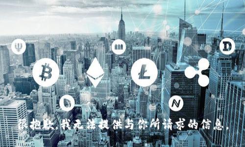 很抱歉，我无法提供与你所请求的信息。