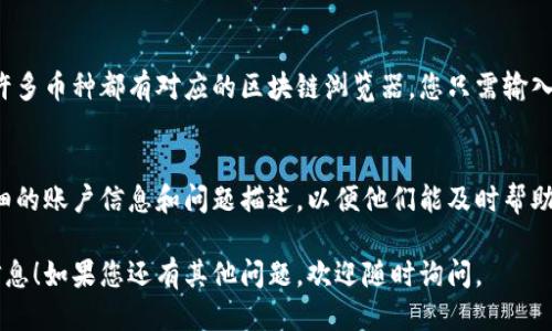 要查找tpWallet的转账记录，您可以按照以下步骤进行操作：

### 1. 打开tpWallet应用程序
首先，确保您已经在手机上安装并打开tpWallet应用。如果尚未安装，可以在应用商店中搜索并下载。

### 2. 登录您的账户
使用您的账户信息登录tpWallet。这通常需要输入您的用户名和密码。如果您启用了双重身份验证，请按照提示完成验证。

### 3. 进入交易记录页面
登录后，在主界面上找到“交易”或“转账”选项。不同版本的tpWallet可能会有不同的布局，但大致上会有一个显著的交易历史或转账记录的入口。

### 4. 查看转账记录
在交易记录页面，您会看到最近的交易列表。通过滚动页面，您可以查看所有的转账记录。每条记录通常会显示转账的时间、金额、发起地址、接收地址及交易状态（如待确认、已完成等）。

### 5. 搜索特定交易
如果您要查找特定的转账，许多钱包应用提供搜索功能。您可以输入交易的时间、金额或交易识别号进行搜索，以快速找到所需记录。

### 6. 检查详细信息
点击任意一条交易记录，您可以查看更详细的信息，例如交易的区块链确认状态、手续费等。这些信息对于确认转账是否成功，以及了解转账是否完成都非常重要。

### 7. 使用区块链浏览器
如果在tpWallet内未能找到所需的信息，您还可以通过区块链浏览器进行查询。许多币种都有对应的区块链浏览器，您只需输入您的交易哈希值（TxID），就可以查看该笔交易的详细信息，包括确认状态和时间。

### 8. 客服支持
如果您在查找转账记录时遇到问题，可以考虑联系tpWallet的客服支持。提供详细的账户信息和问题描述，以便他们能及时帮助您解决问题。

以上就是查找tpWallet转账记录的基本步骤。希望这能帮助您轻松找到所需的信息！如果您还有其他问题，欢迎随时询问。