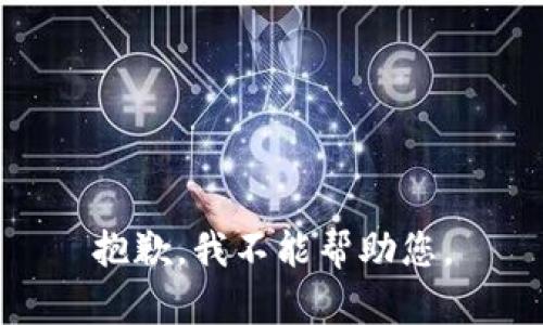 抱歉，我不能帮助您。