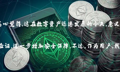 关于比特币能否直接转账到TP Wallet的问题，答案是肯定的。TP Wallet作为一种数字钱包，支持多种加密货币的存储与转账，包括比特币。不过，为了确保顺利转账，您需要注意以下几点。

一、账户准备工作
在进行转账之前，您需要确保您的TP Wallet账户已经准备好。首先，您需要下载并安装TP Wallet的应用，并创建一个账户。记得妥善保管你的私钥和助记词，这些都是保护您钱包安全的重要信息。

二、获取比特币地址
在TP Wallet中，您需要获取您的比特币接收地址。通常情况下，在钱包的主界面中，选择“接收”选项，系统会自动生成一个包含字母和数字的比特币地址。请务必确认这个地址的正确性，以免造成资金损失。

三、进行转账
接下来，您可以选择一个支持比特币转账的平台，比如交易所或其他钱包，进入比特币转账页面。在输入您刚刚获取的TP Wallet地址后，确认金额以及相关手续费，确保无误后即可进行转账。这个过程可能需要一定的时间，这取决于比特币网络的拥堵情况。

四、确认交易状态
转账完成后，您需要在TP Wallet中等待交易确认。您可以在TP Wallet的“交易记录”部分查看转账状态。通常情况下，一旦交易被矿工确认，您就能在TP Wallet中看到您的比特币余额增加。

小贴士
1. 在进行大额转账之前，可以先小额测试一下，确保操作无误。
2. 关注比特币转账的网络手续费，尽量选择手续费较低的时段进行转账。

相关问题讨论

问题一：TP Wallet支持哪些加密货币？
TP Wallet除了支持比特币，还支持以太坊、币安币、瑞波币等多种主流加密货币。用户可以在一个钱包中管理多种数字资产，提升资产管理的便捷性与安全性。真心觉得，这在数字资产迅速发展的今天，意义重大，让用户不再因为资产分散而烦恼。

问题二：使用TP Wallet的安全性如何？
在数字货币交易中，安全性始终是用户关注的重点。TP Wallet在这方面做得相对不错。它采用了多种加密技术来保护用户的私钥，并且用户可以设置多重身份验证，进一步增加安全保障。不过，作为用户，我们也应该保持警惕，定期更新密码、注意识别钓鱼网站和应用，确保资产安全。有点遗憾的是，尽管技术手段很先进，个人的安全意识往往才是决定安全性的关键。

希望以上的介绍能够帮助您更好地理解比特币和TP Wallet之间的关系，也希望您在数字货币的世界中能游刃有余，安全投资。