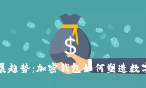 tpWallet的未来发展趋势：加密钱包如何塑造数字资产管理的新时代