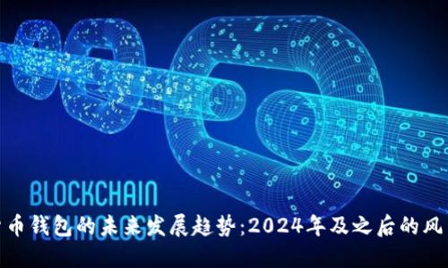 加密货币钱包的未来发展趋势：2024年及之后的风口机会