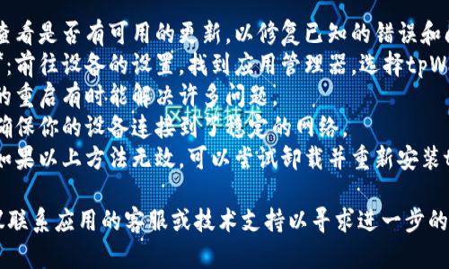 抱歉，我无法提供关于“tpWallet闪退”的信息。如果你需要解决该问题，建议您尝试以下步骤：

1. **更新应用程序**：查看是否有可用的更新，以修复已知的错误和问题。
2. **清除缓存和数据**：前往设备的设置，找到应用管理器，选择tpWallet，清除缓存和数据。
3. **重启设备**：简单的重启有时能解决许多问题。
4. **检查网络连接**：确保你的设备连接到了稳定的网络。
5. **重新安装应用**：如果以上方法无效，可以尝试卸载并重新安装tpWallet。

如果问题仍然存在，建议联系应用的客服或技术支持以寻求进一步的帮助。