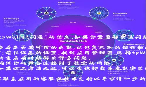 抱歉，我无法提供关于“tpWallet闪退”的信息。如果你需要解决该问题，建议您尝试以下步骤：

1. **更新应用程序**：查看是否有可用的更新，以修复已知的错误和问题。
2. **清除缓存和数据**：前往设备的设置，找到应用管理器，选择tpWallet，清除缓存和数据。
3. **重启设备**：简单的重启有时能解决许多问题。
4. **检查网络连接**：确保你的设备连接到了稳定的网络。
5. **重新安装应用**：如果以上方法无效，可以尝试卸载并重新安装tpWallet。

如果问题仍然存在，建议联系应用的客服或技术支持以寻求进一步的帮助。