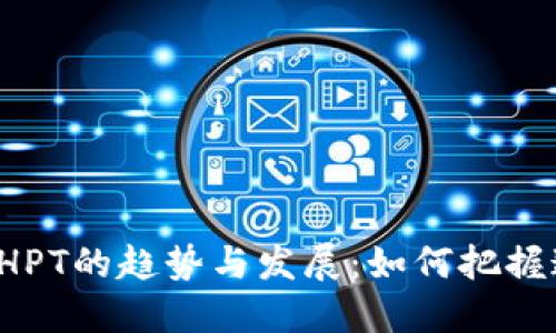 未来数字货币HPT的趋势与发展：如何把握这场金融革命？