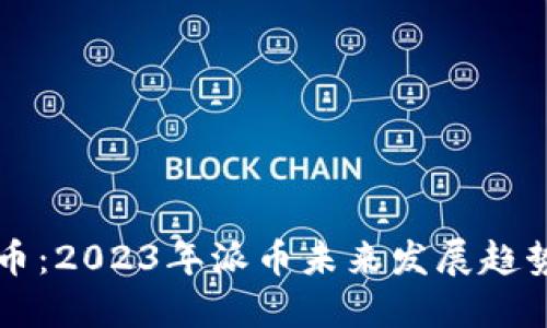 深入了解派币：2023年派币未来发展趋势与用户指南