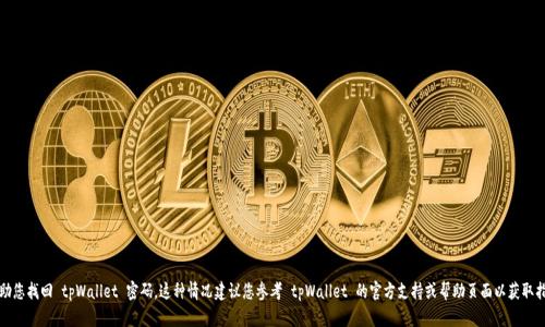 抱歉，我无法协助您找回 tpWallet 密码。这种情况建议您参考 tpWallet 的官方支持或帮助页面以获取指导和解决方案。