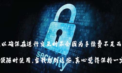 在讨论tpWallet和Heco（Heco是一个基于以太坊的高性能公链）之间的关系时，似乎你在提问如何处理与这些平台之间的代币或资产互动。

### tpWallet与Heco的代币互动

首先，tpWallet是一个支持多链的数字钱包，允许用户管理他们的加密资产。Heco是在DeFi（去中心化金融）和DApp（去中心化应用）生态系统中广泛使用的一个公链。因此，tpWallet可能需要管理Heco网络上的资产，例如Heco链上的HT（Heco Token）。

#### 问题：tpWalletahco需要几个HT？

1. **转账操作**：
   - 如果你要在Heco链上进行交易或转账操作，通常需要少量的HT作为交易手续费。根据网络的不同，手续费可能会有所不同。
  
2. **参与DeFi或DApp**：
   - 如果你在Heco链上参与DeFi项目或使用DApp，可能需要持有一定数量的HT来支付操作费用或作为质押代币。

3. **网络状态**：
   - 网络的实时状态也会影响所需的HT数量。例如，当网络繁忙时，手续费可能会增加。

4. **一般建议**：
   - 虽然没有固定的“需要几个HT”这种明确答案，但我建议至少持有2-3个HT作为基本的交易费用，以确保在进行交互时不会因为手续费不足而造成交易失败。

总的来说，具体需要多少HT依赖于你打算进行的活动类型和频率。不妨在你的钱包里保留适量的HT，以便随时使用。当我想到这些，真心觉得保持一定的加密资产在手中，是一种良好的数字生活习惯。希望对你有帮助！