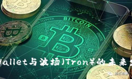 探索tpWallet与波场（Tron）的未来发展趋势