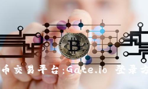 未来的数字货币交易平台：Gate.io 登录方式与趋势分析