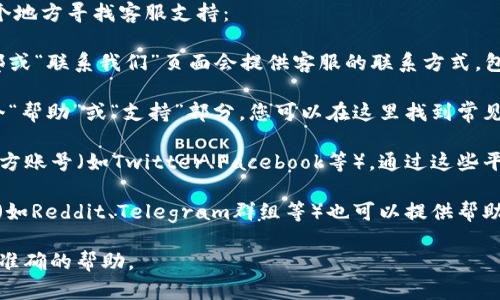 关于“tpWallet在哪里找客服”的相关问题，您可以在以下几个地方寻找客服支持：

1. **官方网站**：访问tpWallet的官方网站，通常网站的底部或“联系我们”页面会提供客服的联系方式，包括邮箱、电话或在线聊天窗口。

2. **应用内帮助**：在tpWallet的应用程序中，通常会有一个“帮助”或“支持”部分，您可以在这里找到常见问题的解答，或获取联系客服的具体方式。

3. **社交媒体**：tpWallet可能会在社交媒体平台上拥有官方账号（如Twitter、Facebook等），通过这些平台，您也可以与客服团队进行联系。

4. **用户论坛和社区**：许多区块链和钱包相关的用户社区（如Reddit、Telegram群组等）也可以提供帮助，您可能在这些平台上找到其他用户的建议或直接咨询官方。

如果您有具体的问题或情况，建议提供详细信息，以便获得更准确的帮助。