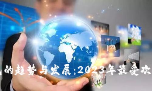 未来数字货币钱包的趋势与发展：2023年最受欢迎的六大钱包排名
