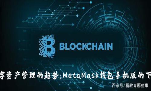 xiaoti未来数字资产管理的趋势：MetaMask钱包手机版的下载与使用指南