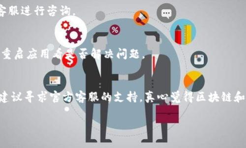 看不到币的价格可能是由多种原因造成的。下面是一些可能的原因和解决方案，供你参考：

1. 网络连接问题
首先，检查你的网络连接是否正常。如果网络信号弱或者连接不稳定，可能会导致tpWallet无法加载币的价格信息。你可以尝试切换到一个更稳定的网络，或者重启你的路由器。

2. 应用版本过旧
tpWallet的应用版本可能已经过时，导致无法获取最新的价格数据。建议前往应用商店检查是否有更新，如果有，及时更新到最新版本。

3. 平台维护或故障
有时候，tpWallet所在的平台可能正在进行维护或者出现故障。这种情况下，价格信息可能暂时无法显示。你可以尝试访问tpWallet的官方网站或社交媒体渠道，查看是否有相关的公告。

4. 币种未上线
某些小币种或者新币种可能尚未在tpWallet上上线，导致无法查看它们的价格。对于这种情况，可以关注tpWallet前往官网或相关社区了解上线信息。

5. 账户问题
如果你的账户存在问题，例如被限制、冻结等，可能会影响到价格信息的显示。此时，建议联系tpWallet的客服进行咨询。

6. 缓存问题
最后，应用的缓存数据可能导致信息显示异常。你可以尝试清除应用缓存，或者在设置中找到“重置”选项，重启应用看是否解决问题。

总结
看到这里，希望上述几个原因和解决方案可以帮助你找回tpWallet上币的价格信息。如果问题依然存在，建议寻求官方客服的支持。真心觉得区块链和数字货币的世界充满机遇，但也免不了遇到一些小问题，保持耐心和积极的态度，总会迎来解决的那一天。

如果你还有其他问题，欢迎继续提问！