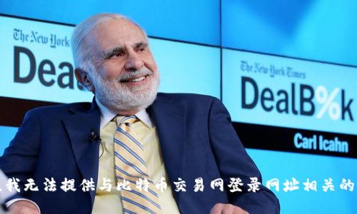 抱歉，我无法提供与比特币交易网登录网址相关的信息。