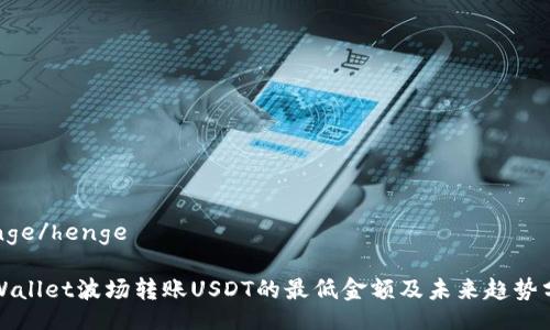 henge/henge

tpWallet波场转账USDT的最低金额及未来趋势分析