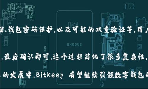 BitKeep 是一个多链钱包，致力于为用户提供安全、便捷的数字资产管理解决方案。它支持多种区块链资产的存储、转账和交易，并且提供了与去中心化应用（DApp）的无缝连接，使用户能够方便地参与到任何区块链生态系统中。

BitKeep 的功能特点

BitKeep 钱包不仅仅是一个简单的数字资产存储工具，它还具备丰富的功能，满足不同用户的需求。以下是一些主要特点：

多链支持
BitKeep 钱包支持众多区块链网络，例如比特币（BTC）、以太坊（ETH）、波场（TRON）、币安智能链（BSC）等。用户可以在一个平台上管理多个资产，避免了因使用不同钱包而导致的不便。

内置 DApp 浏览器
用户可以通过 BitKeep 钱包访问各种去中心化应用。这意味着用户可以直接在钱包内进行交易、游戏、融资等，而无需不断切换平台。这无疑提升了用户体验，方便快捷。

安全性
在数字资产管理中，安全性是最重要的。BitKeep 钱包采用先进的加密技术和多重验证措施，确保用户资产的安全。此外，用户还可以选择备份助记词以及设置钱包密码，进一步提升安全系数。

用户友好的界面
BitKeep 钱包的界面设计简洁易用，适合各种层次的用户。从新手到专业用户，都能快速上手，轻松完成各种操作。这种用户友好的设计让更多人愿意尝试数字资产投资。

未来发展方向
随着区块链技术和加密货币的不断发展，BitKeep 钱包的未来也充满了无限可能。它将持续用户体验，增加更多的链支持和DApp接入，为用户提供更方便的数字资产管理服务。

BitKeep 钱包的使用技巧
为了帮助用户更好地使用 BitKeep 钱包，以下是一些实用的技巧：

1. **定期备份**：即使钱包安全性高，定期备份助记词依然是非常必要的，以防止数据丢失。
2. **开启双重身份验证**：在可能的情况下，建议开启双重身份验证，以提升钱包安全性。
3. **保持软件更新**：及时更新 BitKeep 钱包软件，确保使用最新的安全技术和功能。

可能相关的问题

1. BitKeep 钱包的安全性如何？
在我看来，安全性对于任何数字钱包都是非常关键的。BitKeep 钱包采用了多层次的安全防护措施。这包括助记词的加密存储、钱包密码保护，以及可能的双重验证等。用户在使用时也应该保持警惕，避免泄露助记词，以及通过安全的网络进行交易。

2. 如何使用 BitKeep 钱包进行交易？
真心觉得，使用 BitKeep 钱包进行交易非常方便。用户只需通过钱包内的选项选择相应的币种，输入对方地址以及转账金额，最后确认即可。这个过程简化了很多复杂性，让交易变得更加顺畅。但是也一定要注意核对交易信息，确保不会出错。

总结来说，BitKeep 钱包以其多链支持、内置 DApp 浏览器和用户友好的界面，成为了数字资产管理的一个极佳选择。在未来的发展中，BitKeep 有望继续引领数字钱包的趋势，为用户带来更加丰富的体验。希望以上的介绍能够帮助您更好地理解和使用 BitKeep 钱包，也期待其在未来的发展！