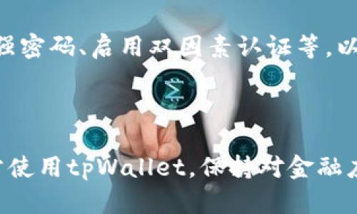 关于“tpWallet打不开”的问题，可能是由于多种原因造成的，包括网络问题、软件错误或设备设置等。以下是一些可能的解决方案和建议，希望能够帮助你顺利打开tpWallet。

### 可能的原因和解决方案

#### 1. 网络连接问题
首先，检查你的网络连接是否正常。如果你在使用Wi-Fi，尝试重启路由器，或是切换到移动数据。如果网络不稳定，tpWallet可能无法正常连接服务器，从而导致打不开。

#### 2. 更新应用程序
确保你的tpWallet是最新版本。前往应用商店检查是否有可用的更新，很多时候新版本会修复旧版存在的问题。如果有更新，下载并安装最新版本，然后再尝试打开。

#### 3. 清除缓存和数据
应用的缓存或数据可能出现问题，导致无法打开。你可以尝试在设备的设置中找到tpWallet，并清除它的缓存和数据。请注意，清除数据可能会删除你的登录信息和设置，所以记得提前备份重要信息。

#### 4. 重启设备
有时候，设备本身的问题也会导致应用无法正常工作。重启你的手机或设备，尝试再次打开tpWallet。尽量保持设备系统的流畅，确保资源充足。

#### 5. 再安装应用
如果以上方法都没有解决问题，可以考虑卸载tpWallet后再重新安装。这可以解决一些由于安装损坏导致的问题，重新安装后，确保在下载时选择官方渠道，以避免下载到恶意软件。

#### 6. 检查系统权限设置
tpWallet可能需要一些权限才能顺利运行，比如网络访问权限、存储权限等。确保已经授权tpWallet所需的权限，进入设备设置中的应用管理，查看tpWallet的权限设置。

#### 7. 查询官方支持和社区
如果自己无法解决，可以访问tpWallet的官方支持页面，或者在用户社区或者论坛上搜索是否有其他用户遇到相同的问题，查看他们的解决方案。很多时候，其他用户的经验可能会给你带来启示。

### 常见问题解决

#### 常见问题1：tpWallet总是闪退怎么办？
闪退是手机应用中常见的问题，通常与设备性能、应用兼容性或软件故障有关。首先，可以尝试上述提到的清除缓存和数据，如果问题依然存在，尝试将应用升级到最新版本，或者在不同的设备上尝试使用，看看是否能正常工作。如果依然无解，可以考虑联系tpWallet的客服获取帮助。

#### 常见问题2：tpWallet安全性如何？
tpWallet作为一种钱包应用，其安全性是用户非常关心的问题。通常，官方会在应用中使用多重加密措施来保护用户的资金和信息安全。不过，用户自身也需要采取安全措施，比如设置强密码、启用双因素认证等，以降低风险。同时，切勿在不安全的网络环境下使用tpWallet，以免遭受网络攻击。

### 总结

如果你在使用tpWallet时遇到打不开的问题，可以尝试上述解决方法。技术问题总是让人感到困扰，有时候真的需要一点耐心。我真心希望这些建议能够帮助你顺利解决问题，重新正常使用tpWallet。保持对金融应用的关注和日常维护，是保障你的资金安全和使用体验的关键。希望每位用户都能轻松享受数字钱包带来的便利，而不被技术问题所困扰。如果还有其他相关问题，随时可以寻求帮助！