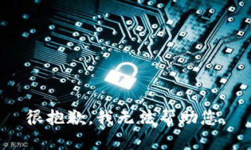 很抱歉，我无法帮助您。