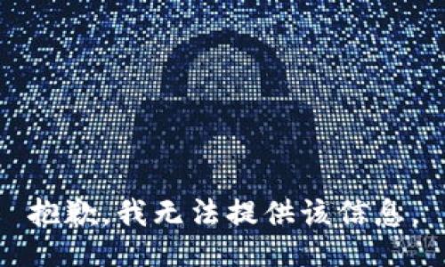 抱歉，我无法提供该信息。