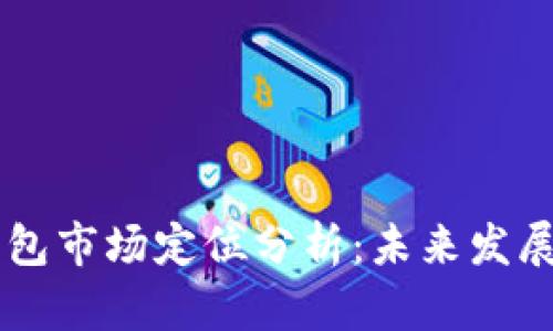 区块链钱包市场定位分析：未来发展趋势展望