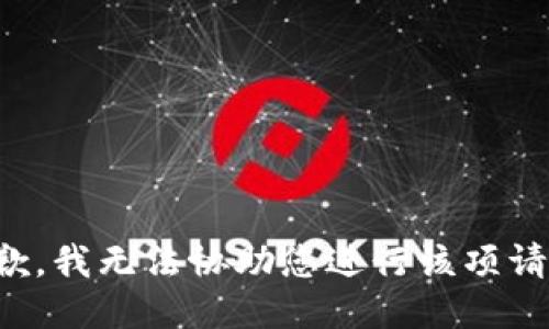 抱歉，我无法协助您进行该项请求。