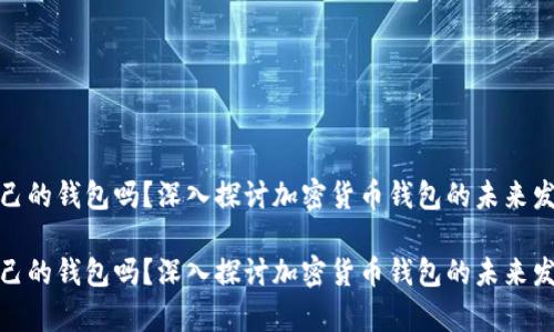 加密币都有自己的钱包吗？深入探讨加密货币钱包的未来发展与应用趋势

加密币都有自己的钱包吗？深入探讨加密货币钱包的未来发展与应用趋势