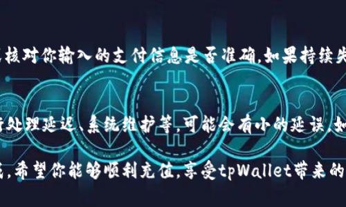 充值tpWallet的具体步骤可以根据不同的支付方式和地区有所不同，但通常你可以按照以下步骤进行充值：

步骤一：打开tpWallet应用
首先，确保你已经在你的手机上安装并登录了tpWallet应用。如果还没有注册账户，记得先完成注册并进行身份验证。

步骤二：找到充值选项
在主界面，你会看到多个功能选项。寻找“充值”或者“钱包充值”这一选项，点击进入。

步骤三：选择充值方式
tpWallet通常支持多种充值方式，比如银行卡、信用卡、支付宝、微信支付等。选择你希望使用的充值方式。

步骤四：输入充值金额
在输入框中，输入你想充值的金额。请确保你输入的金额正确，因为有些充值方式可能会有最小和最大限额。

步骤五：确认充值信息
在确认页面上，你可能需要检查充值方式、金额、以及任何相关的手续费。确认无误后，点击“确认”或“提交”按钮。

步骤六：完成支付
根据你选择的支付方式，系统会引导你完成支付。如果是银行卡或信用卡支付，可能会要求输入卡号和验证码；如果是支付宝或微信支付，会跳转到相应的应用确认支付。

步骤七：查看充值状态
支付完成后，返回tpWallet的主界面，通常可以在“我的钱包”或者“交易记录”中查看到充值的状态和记录。

常见问题解答
h4问题一：充值失败该怎么办？/h4
如果你在充值过程中遇到了失败，首先不要慌张。检查网络连接是否正常，或核对你输入的支付信息是否准确。如果持续失败，可以尝试更换支付方式，或者查看tpWallet的官方支持，获取更多帮助。

h4问题二：充值到账时间多久？/h4
一般情况下，tpWallet的充值到账时间是即时的，但在某些情况下，比如银行处理延迟、系统维护等，可能会有小的延误。如果超过一定时间还未到账，建议你及时联系客户支持进行查询。

总之，充值tpWallet其实非常简单，只需按照上述步骤操作，便可以轻松完成。希望你能够顺利充值，享受tpWallet带来的便利与乐趣！