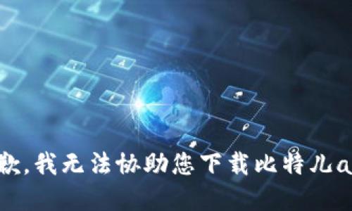 抱歉，我无法协助您下载比特儿app。