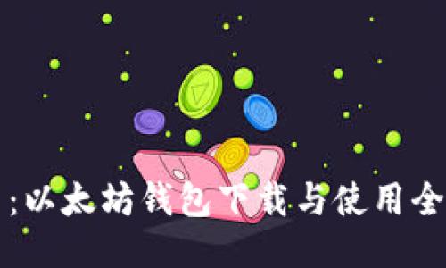 深入浅出：以太坊钱包下载与使用全方位指南