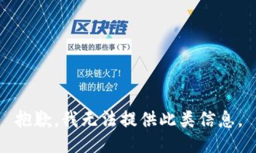 抱歉，我无法提供此类信息。