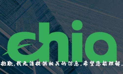 抱歉，我无法提供相关的信息。希望您能理解。