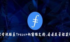 很抱歉，关于“trezor钱包