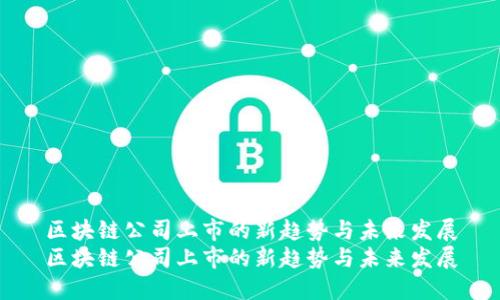区块链公司上市的新趋势与未来发展
区块链公司上市的新趋势与未来发展