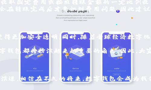 将钱转到数字钱包里是现代金融活动中常见的一部分。数字钱包（如PayPal、Apple Pay、微信支付等）允许用户以方便和安全的方式进行交易和转账。以下是将钱转到数字钱包的步骤，以及这个过程的一些相关信息。

### 如何将钱转到数字钱包

步骤一：选择合适的数字钱包
在决定如何将钱转到数字钱包之前，首先需要选择一个合适的钱包。市场上有多种数字钱包可供选择，如PayPal、Apple Pay、支付宝和微信支付等。要根据你的需求、使用习惯和所在地区来选择。

步骤二：账户注册与验证
一旦选择了数字钱包，接下来需要注册一个账户。注册过程中通常需要提供电子邮件地址、手机号码和个人信息。有的数字钱包还要求进行身份验证，可能需要上传身份证件或提供银行账户信息。

步骤三：绑定银行账户或银行卡
完成注册后，通常需要将银行账户或银行卡与数字钱包绑定。根据不同的服务提供商，绑定过程可能略有不同，但通常都需要输入银行卡信息并验证。部分数字钱包可能会要求进行小额打款验证以确保账户信息正确。

步骤四：选择转账方式
绑定银行账户或银行卡后，可以开始将钱转入数字钱包。大多数数字钱包提供几种转账方式，包括直接从银行账户转账、通过信用卡或借记卡支付等。选择适合自己的方式，并按照提示进行操作。

步骤五：确认转账
在执行转账时，要仔细核对金额和账户信息，确保无误。然后确认转账。转账完成后，可以在数字钱包的余额中查看是否资金已到账。

### 常见问题

问题一：数字钱包安全性如何？
在使用数字钱包时，安全性是一个非常重要的问题。很多人可能会担心个人信息或资金的安全。我真心觉得，随着科技的发展，大多数主流数字钱包都加强了对用户账户的保护措施，例如采用二次身份验证、加密技术等来保护用户信息。
当然，用户自己也要保持警惕，定期更改密码，不随意点击陌生链接，保护好手机和电脑的安全。要记住，安全是双方面的，服务提供商和用户都需要共同努力。

问题二：转账费用如何计算？
另一个常见的问题是转账费用。不同的数字钱包在收费标准上可能会有差异。有些数字钱包在转账时会收取固定费用或按照转账金额的一定比例收费，而有些则可能提供无费用的转账。
使用数字钱包前，建议详细查看相关的服务条款，以避免不必要的费用。我有点遗憾地发现，很多人往往会在转账完成后才意识到费用问题，因此建议大家在每次转账之前先确认相关的费用政策，再进行转账。

### 潜在发展及未来趋势

数字钱包的兴起是大势所趋，未来我们可以期待更多创新的发展。例如，区块链技术可能会让数字钱包变得更加安全透明。同时，随着全球经济数字化，很多国家和地区都在推行数字货币，这将进一步推动数字钱包的普及。

在这样的环境下，掌握如何将钱转到数字钱包的技能显得尤为重要。无论是个人理财、还是商业交易，数字钱包都将扮演越来越重要的角色。因此，大家要跟上这个趋势，适应新的支付方式，让生活变得更加便利。

### 结论

将钱转到数字钱包的过程并不复杂，但需要注意安全和转账费用等多个方面。随着数字支付方式的不断演进，相信在不久的将来，数字钱包会成为我们生活中不可或缺的一部分。希望这些信息能够帮助到你，让你在使用数字钱包的过程中更加得心应手！