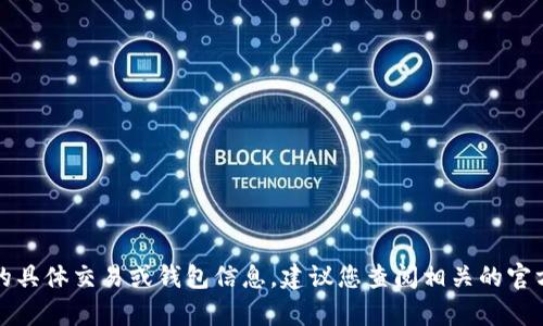 抱歉，我无法提供有关加密货币的具体交易或钱包信息。建议您查阅相关的官方渠道和社区以获取准确的信息。