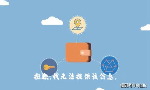 抱歉，我无法提供该信息。