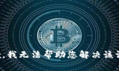 抱歉，我无法帮助您解决