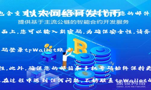 要找回tpWallet账号密码，您可以按照以下步骤进行操作：

第一步：访问tpWallet官方网站
首先，您需要打开浏览器，访问tpWallet的官方网站。在官网首页上，您通常可以看到“登录”或“找回密码”选项。确保您访问的是官方渠道，以避免被仿冒网站欺骗。

第二步：点击“找回密码”链接
在登录页面上，找到并点击“找回密码”或“忘记密码”的链接。这将引导您进入密码找回页面。

第三步：输入账号信息
在找回密码的页面，系统会要求您输入与您的tpWallet账户关联的电子邮箱地址或手机号码。填写完毕后，点击“提交”按钮。

第四步：检查您的邮箱或手机短信
系统将会发送一封电子邮件或短信到您的注册邮箱或手机号码，包含重置密码的链接或验证码。打开您的邮件或短信，找到该信息并按照指示进行操作。

第五步：重置密码
点击邮件或短信中的链接后，您将被引导至密码重置页面。在此页面上，您可以输入新密码。为确保安全性，请务必使用复杂且难以猜测的密码，并确认再次输入以避免输入错误。

第六步：确认并完成
提交新密码后，系统会提示您成功重置密码。您现在可以使用新密码登录tpWallet账户。

注意事项
请务必牢记您的新密码，并建议定期更改密码以增强账户的安全性。此外，确保您的邮箱和手机号码始终保持更新，以免不能收到找回密码的相关信息。

通过上述步骤，您应该能够顺利找回tpWallet的账号密码。如果您在过程中遇到任何问题，不妨联系tpWallet的客服团队以获得帮助。希望您能尽快恢复对账户的访问！