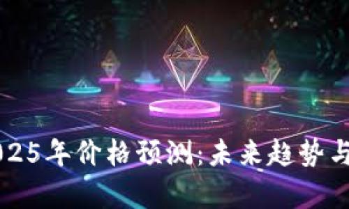 以太坊2025年价格预测：未来趋势与市场分析