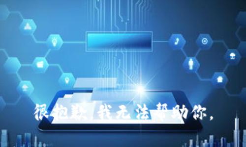 很抱歉，我无法帮助你。