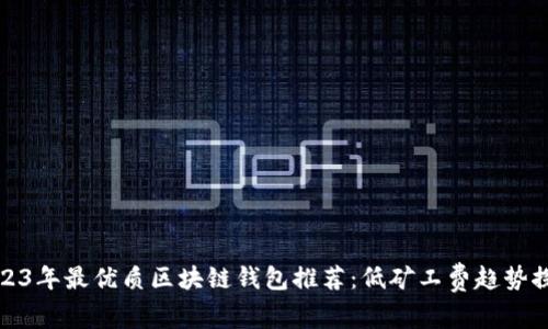 2023年最优质区块链钱包推荐：低矿工费趋势探讨