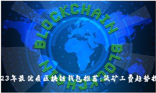 2023年最优质区块链钱包推荐：低矿工费趋势探讨